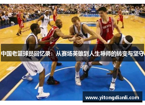 中国老篮球员回忆录：从赛场英雄到人生导师的转变与坚守