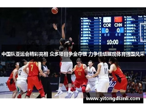 中国队亚运会精彩亮相 众多项目争金夺银 力争佳绩展现体育强国风采