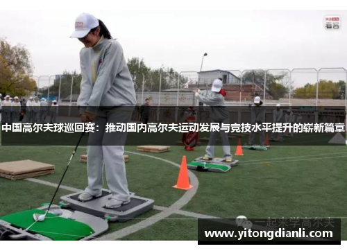 中国高尔夫球巡回赛：推动国内高尔夫运动发展与竞技水平提升的崭新篇章