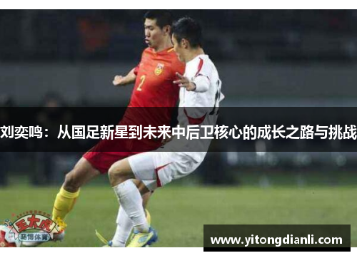 刘奕鸣：从国足新星到未来中后卫核心的成长之路与挑战