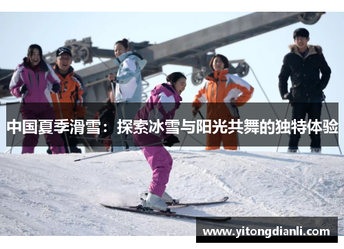 中国夏季滑雪：探索冰雪与阳光共舞的独特体验