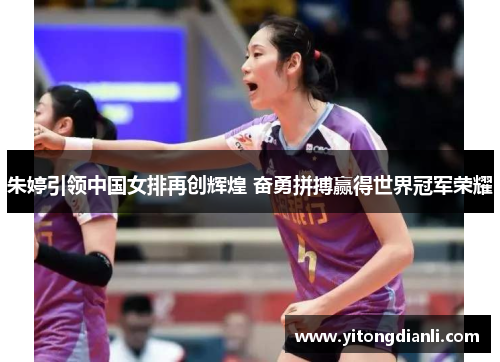 朱婷引领中国女排再创辉煌 奋勇拼搏赢得世界冠军荣耀