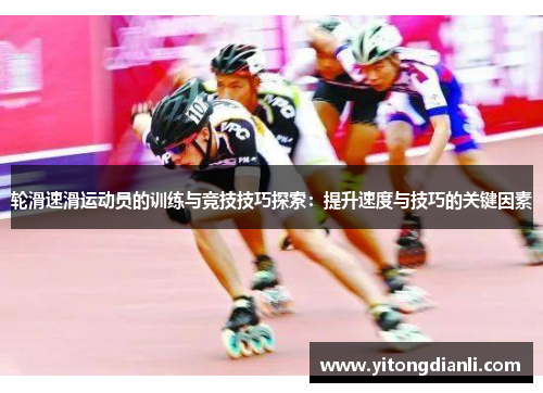 轮滑速滑运动员的训练与竞技技巧探索：提升速度与技巧的关键因素