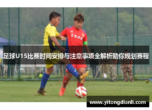 足球U15比赛时间安排与注意事项全解析助你规划赛程